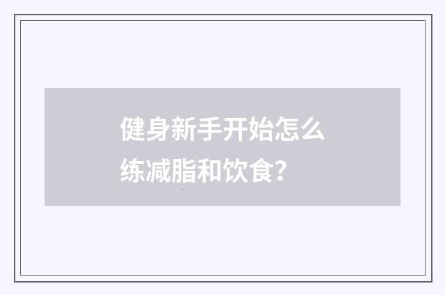 健身新手开始怎么练减脂和饮食？