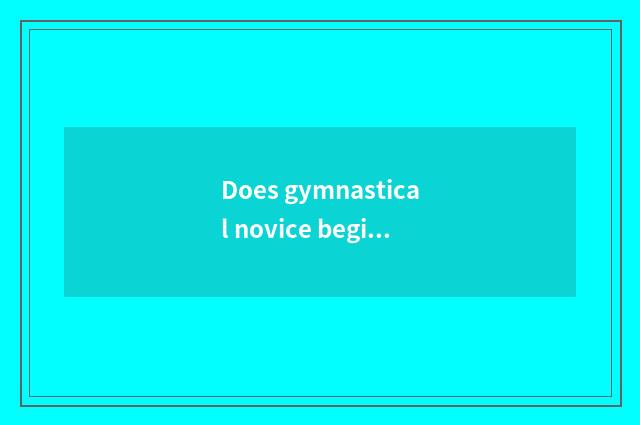 Does gymnastical novice begin how to drill reduce fat and food and drink?