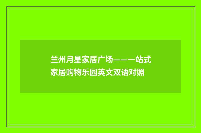 兰州月星家居广场——一站式家居购物乐园英文双语对照