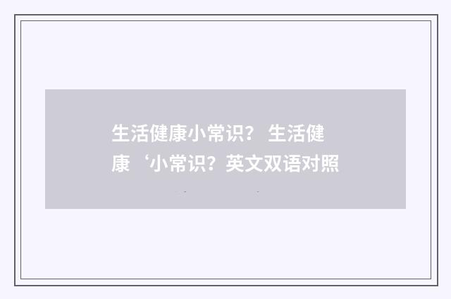 生活健康小常识？ 生活健康‘小常识？英文双语对照