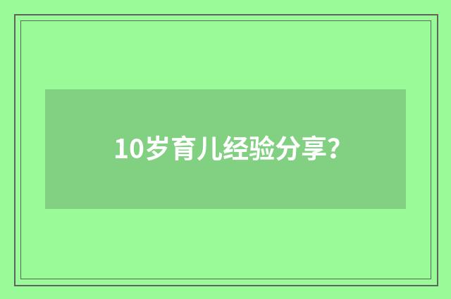 10岁育儿经验分享？