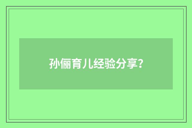 孙俪育儿经验分享？