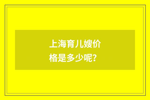 上海育儿嫂价格是多少呢？