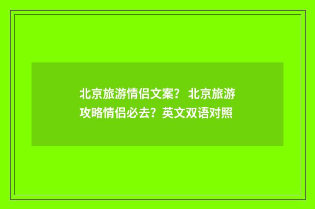 北京旅游情侣文案？ 北京旅游攻略情侣必去？英文双语对照