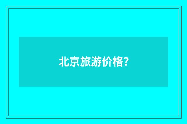 北京旅游价格？
