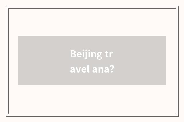 Beijing travel ana?