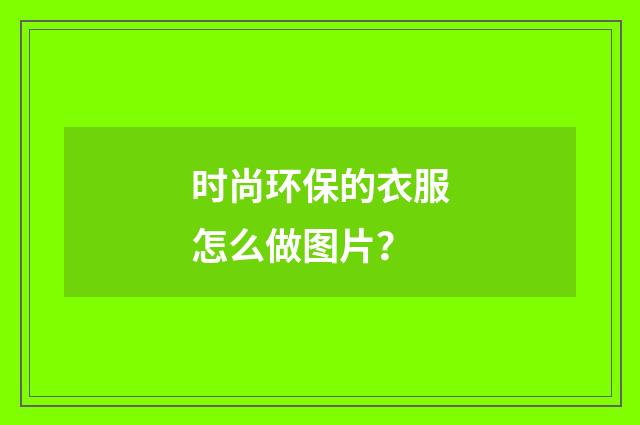 时尚环保的衣服怎么做图片？