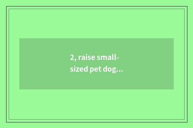 2, raise small-sized pet dog to you can make money?