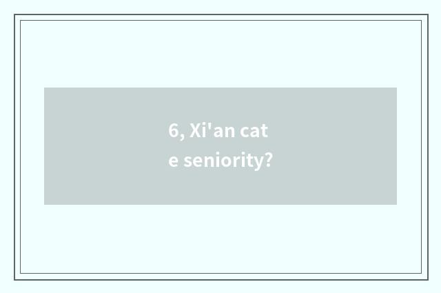 6, Xi'an cate seniority?