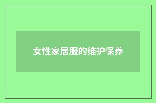 女性家居服的维护保养