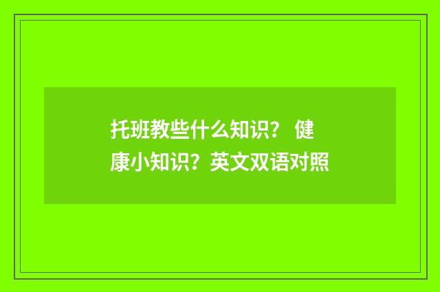 托班教些什么知识？ 健康小知识？英文双语对照