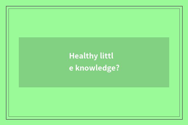 Healthy little knowledge?
