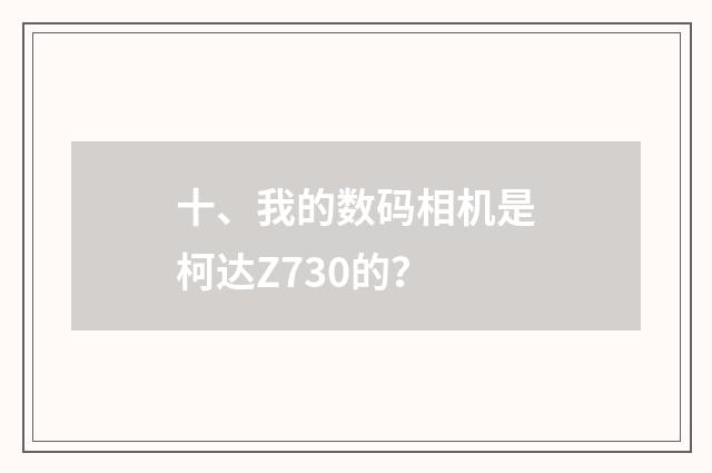 十、我的数码相机是柯达Z730的？