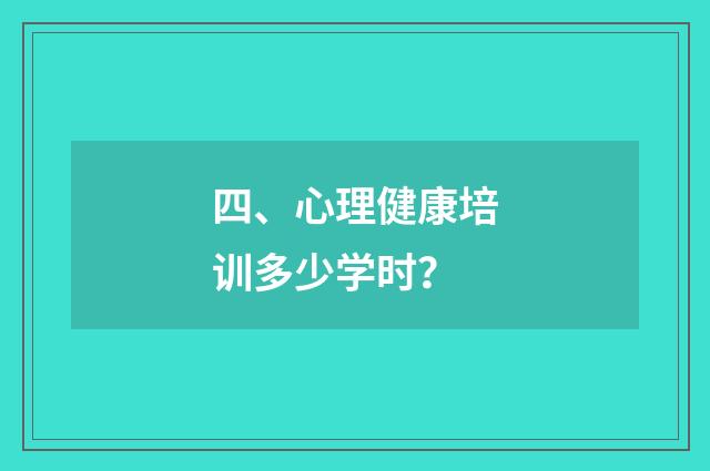 四、心理健康培训多少学时?