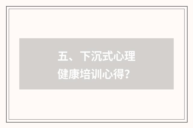 五、下沉式心理健康培训心得？