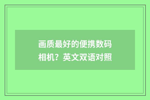 画质最好的便携数码相机?英文双语对照