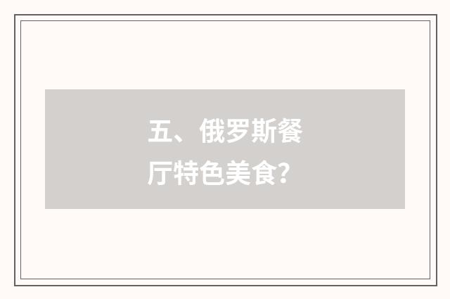 五、俄罗斯餐厅特色美食？