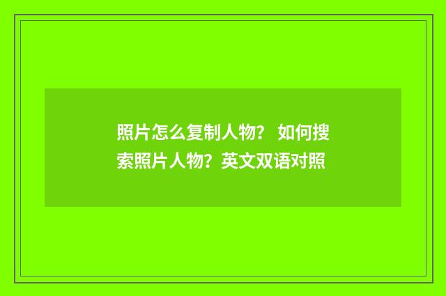 照片怎么复制人物? 如何搜索照片人物?英文双语对照
