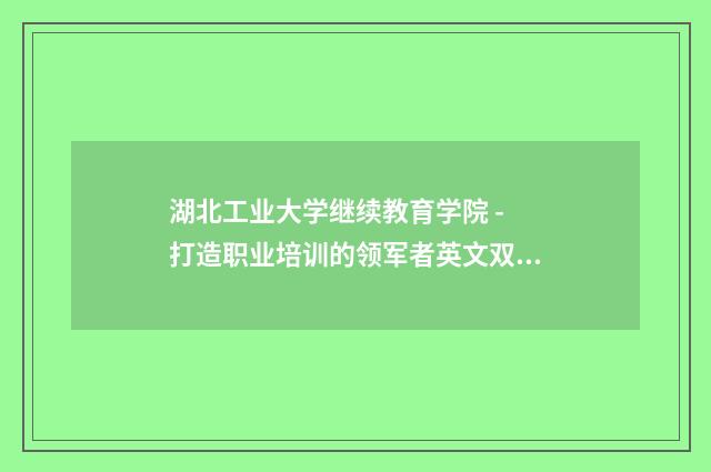 湖北工业大学继续教育学院 - 打造职业培训的领军者英文双语对照