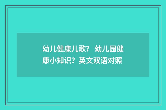 幼儿健康儿歌? 幼儿园健康小知识?英文双语对照