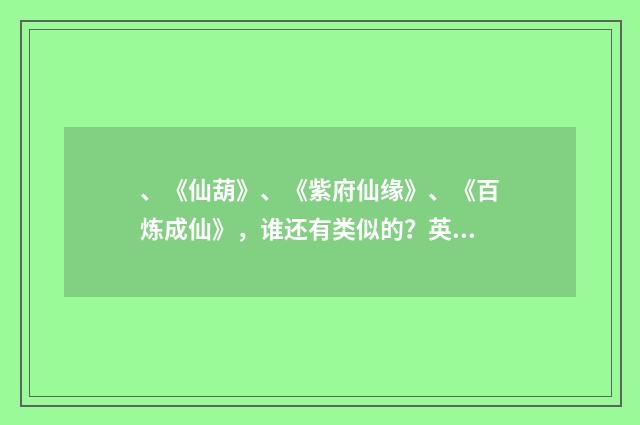 、《仙葫》、《紫府仙缘》、《百炼成仙》，谁还有类似的？英文双语对照