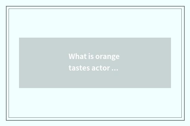 What is orange tastes actor to choose?
