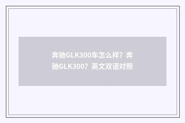 奔驰GLK300车怎么样？奔驰GLK300？英文双语对照