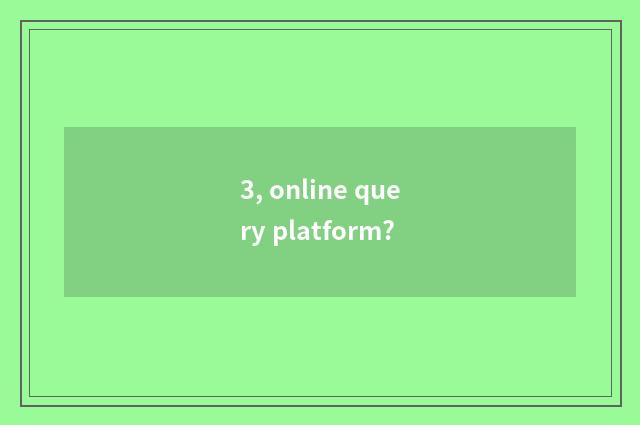 3, online query platform?