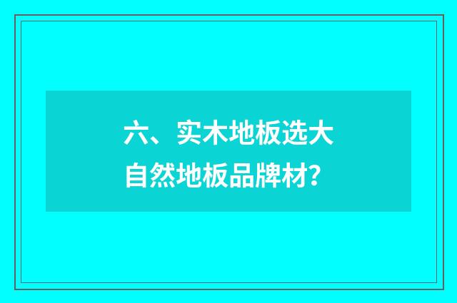 六、实木地板选大自然地板品牌材?