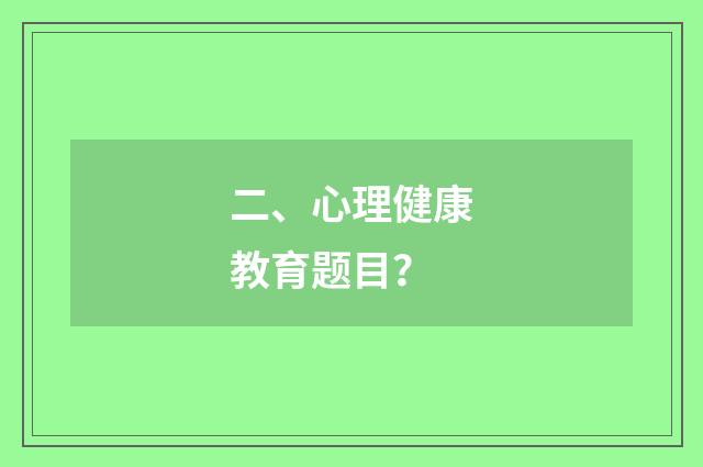 二、心理健康教育题目？