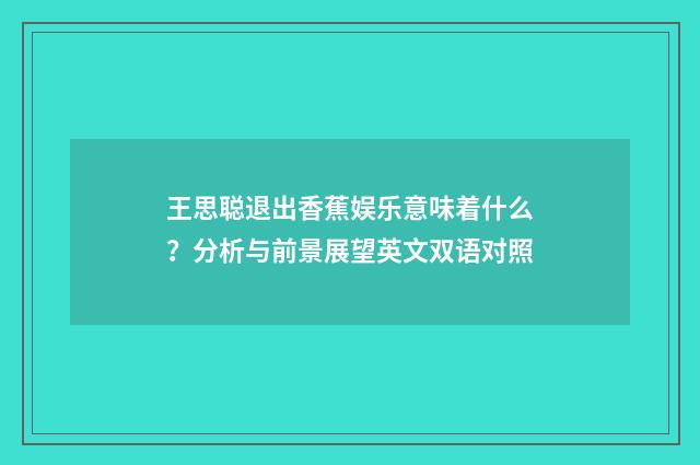 王思聪退出香蕉娱乐意味着什么?分析与前景展望英文双语对照