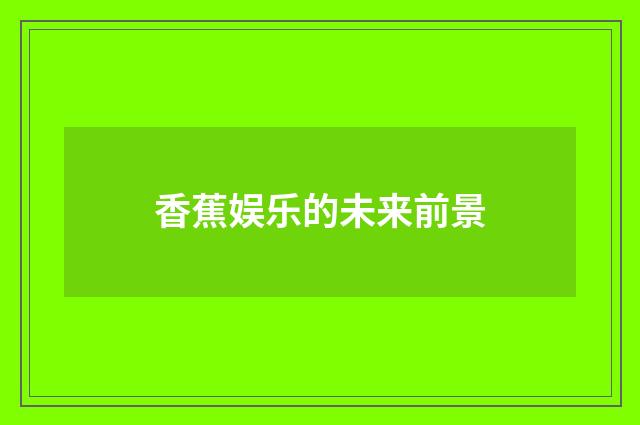 香蕉娱乐的未来前景