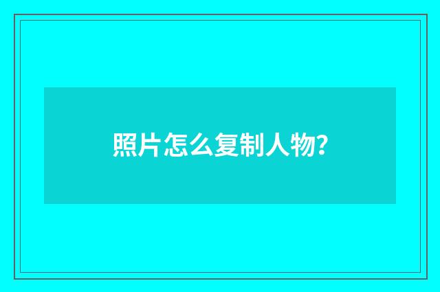 照片怎么复制人物？