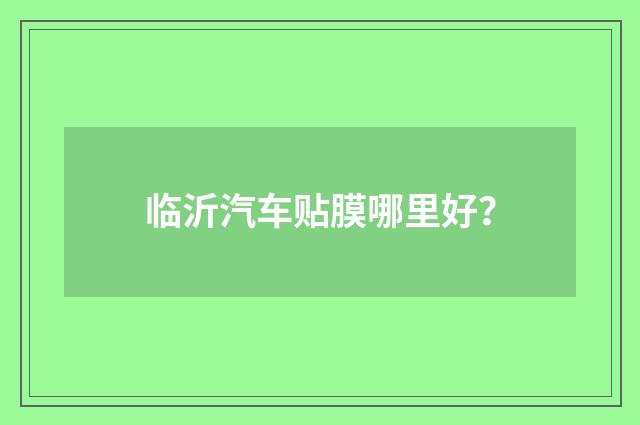 临沂汽车贴膜哪里好？