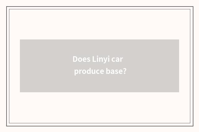 Does Linyi car produce base?