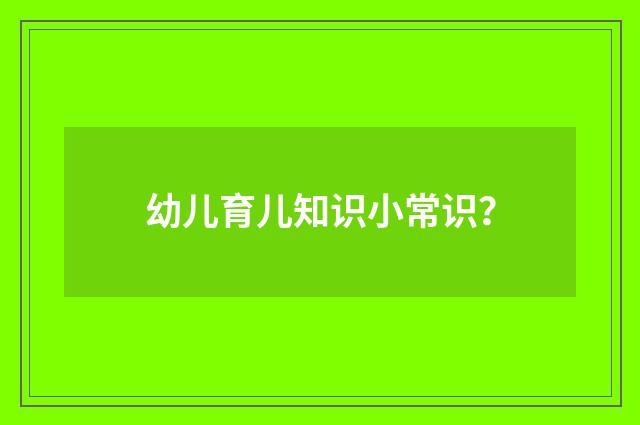 幼儿育儿知识小常识?