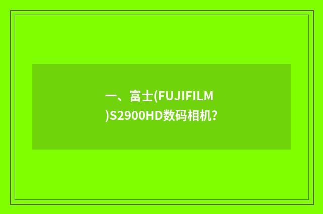 一、富士(FUJIFILM)S2900HD数码相机？