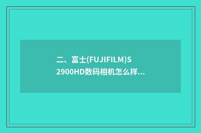 二、富士(FUJIFILM)S2900HD数码相机怎么样？