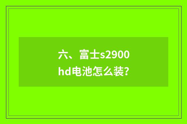 六、富士s2900hd电池怎么装？
