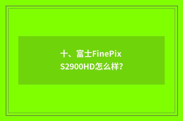 十、富士FinePix S2900HD怎么样？