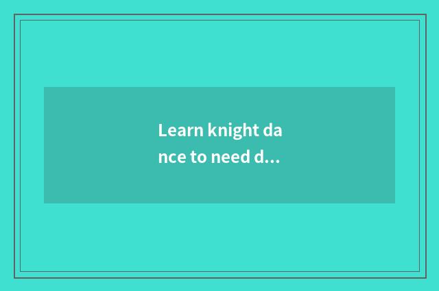 Learn knight dance to need dancing base?