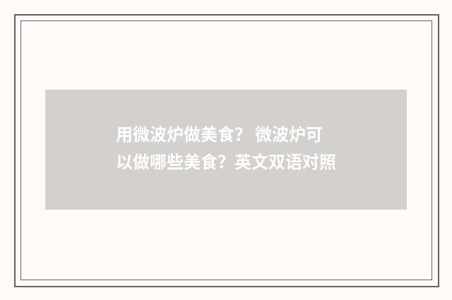 用微波炉做美食？ 微波炉可以做哪些美食？英文双语对照