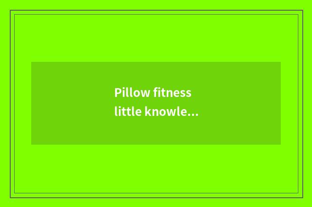 Pillow fitness little knowledge?
