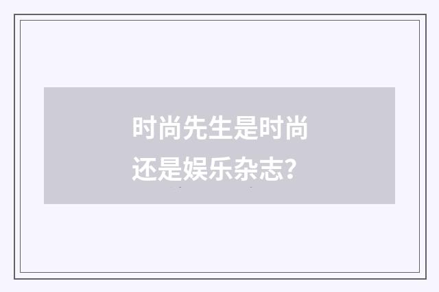 时尚先生是时尚还是娱乐杂志？