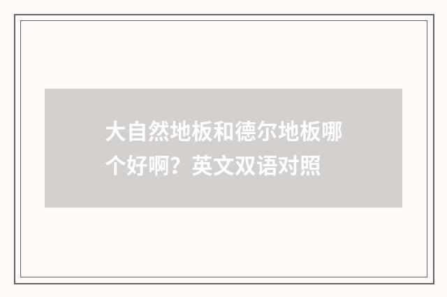 大自然地板和德尔地板哪个好啊？英文双语对照