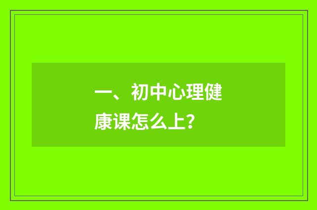 一、初中心理健康课怎么上？