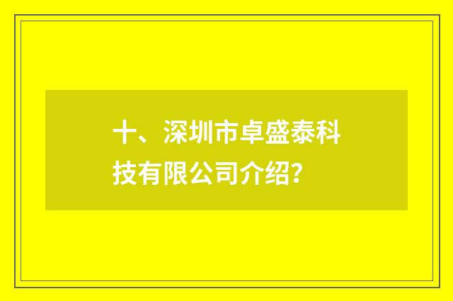 十、深圳市卓盛泰科技有限公司介绍？