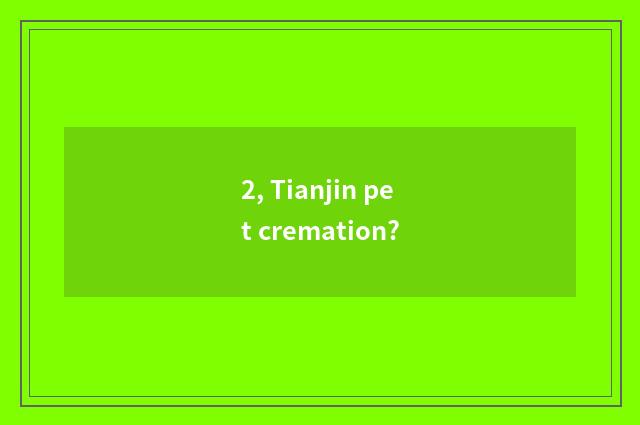 2, Tianjin pet cremation?