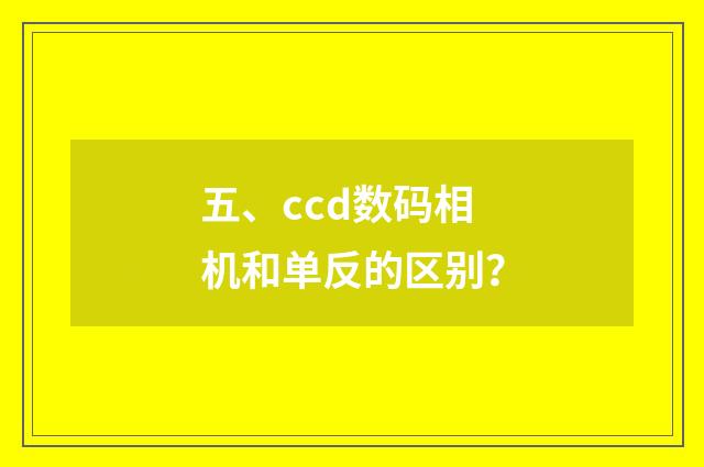五、ccd数码相机和单反的区别？