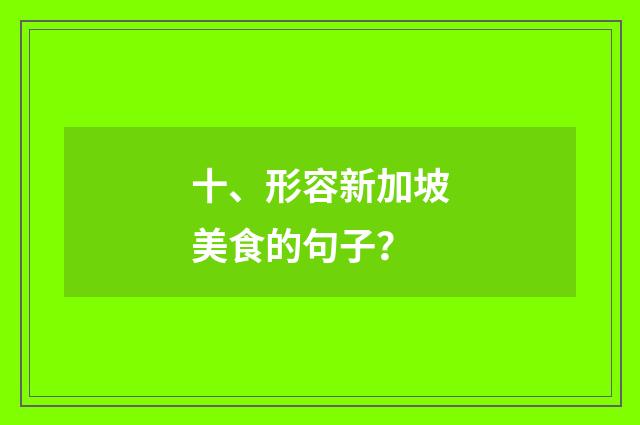 十、形容新加坡美食的句子?